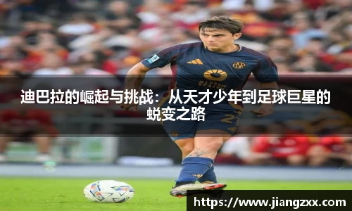 迪巴拉的崛起与挑战：从天才少年到足球巨星的蜕变之路