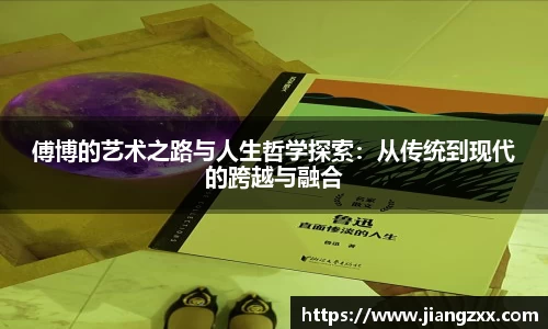 傅博的艺术之路与人生哲学探索：从传统到现代的跨越与融合