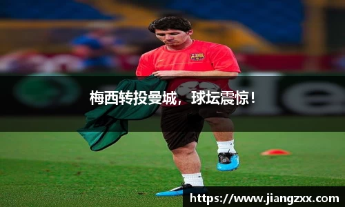 梅西转投曼城，球坛震惊！
